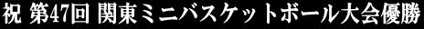 祝 第47回 関東ミニバスケットボール大会優勝